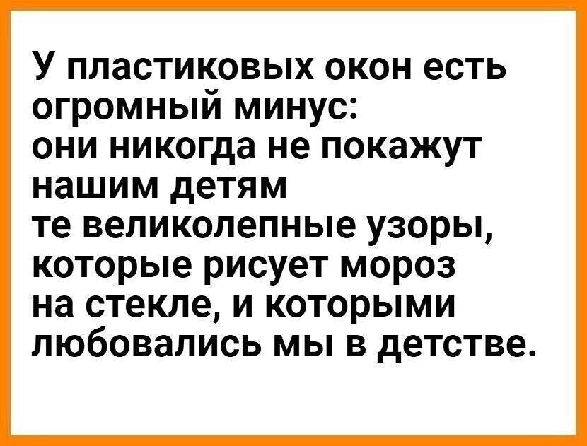 У ПЛЗСТИКОВЫХ ОКОН есть ОГРОМНЫЙ МИНУС ОНИ никогда не ПОКЭЖУТ нашим детям те великолепные узоры которые рисует мороз на стекле и которыми любовались мы в детстве