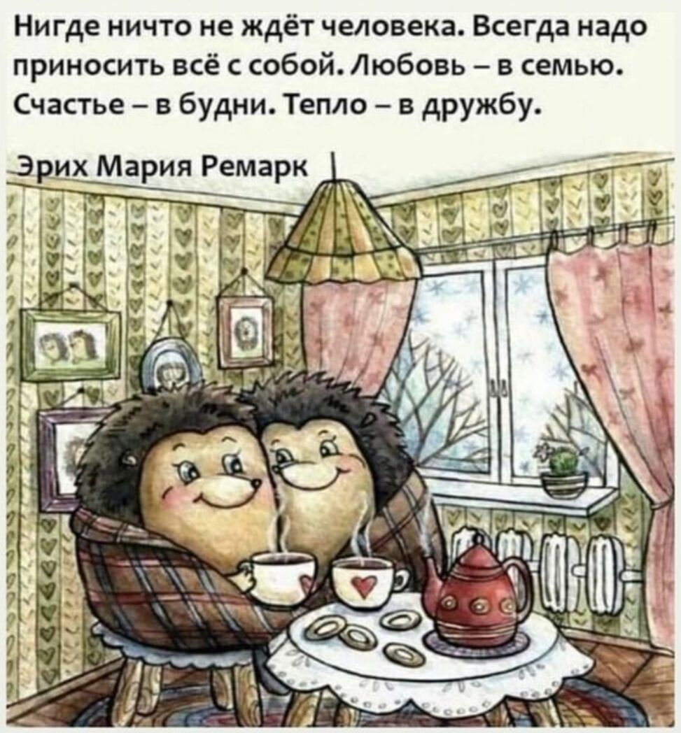 Нигде ничто не ждёт человека Всегда надо приносить всё с собой Любовь в семью Счастье в будни Тепло в дружбу