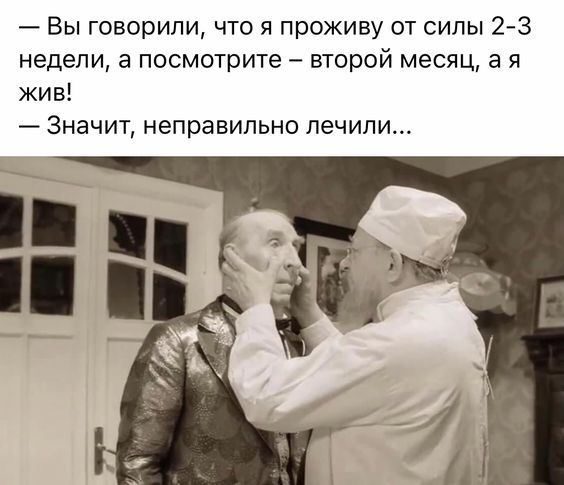 Вы говорили что я проживу от силы 23 недели а посмотрите второй месяц а я жив Значит неправильно лечили