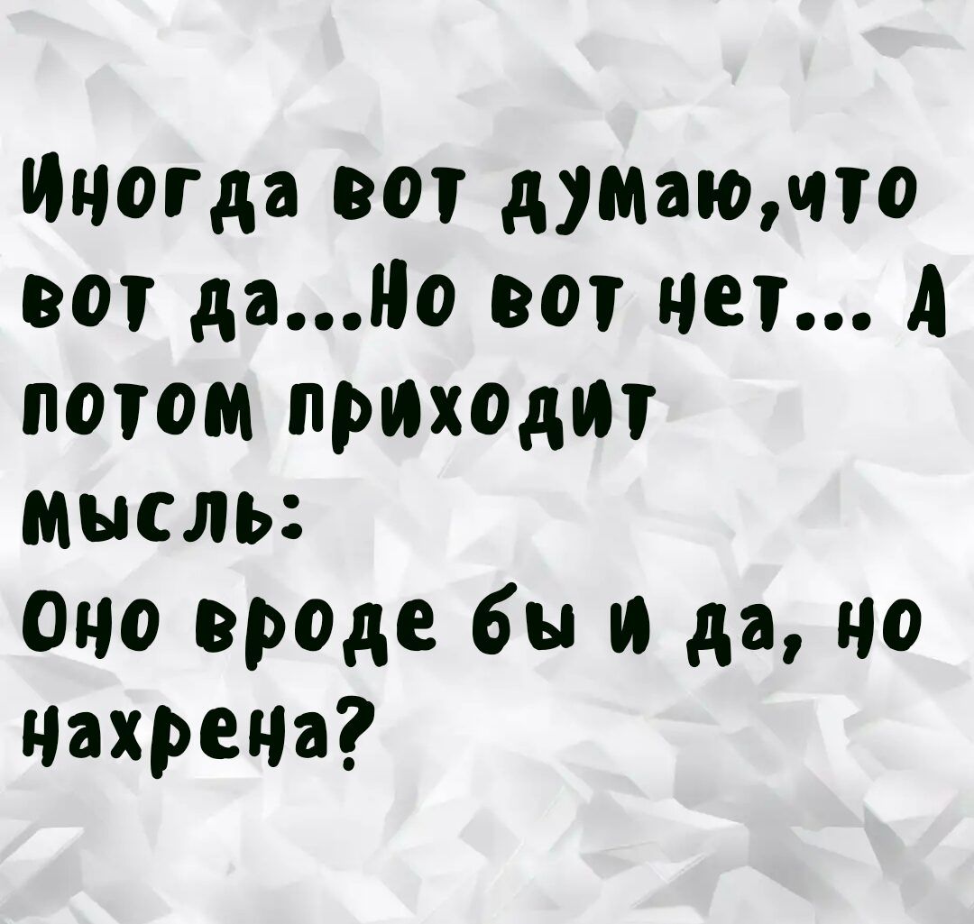 Иногда вог душащчто вот дапо вот нет А потом прихоти мысль оно вроде бы и да но нахрена