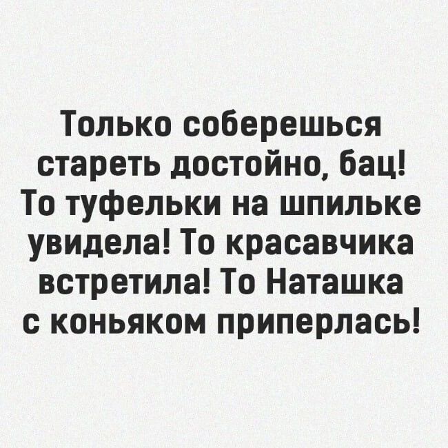 Только соберешься стареть достойно бац То туфельки на шпильке увидела То красавчика встретила То Наташка с коньяком приперлась