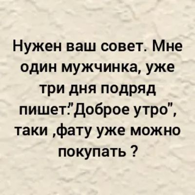Нужен ваш совет Мне один мужчинка уже три дня подряд пишетідоброе утро таки фату уже можно покупать
