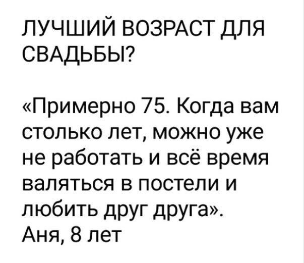 лучший ВОЗРАСТ для СВАДЬБЫ Примерно 75 Когда вам столько лет можно уже не работать и всё время валяться в постели и любить друг друга Аня 8 лет