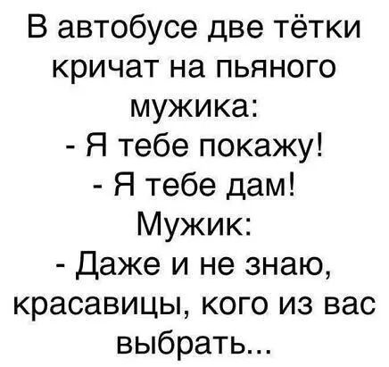 В автобусе две тётки кричат на пьяного мужика Я тебе покажу Я тебе дам Мужик Даже и не знаю красавицы кого из вас выбрать