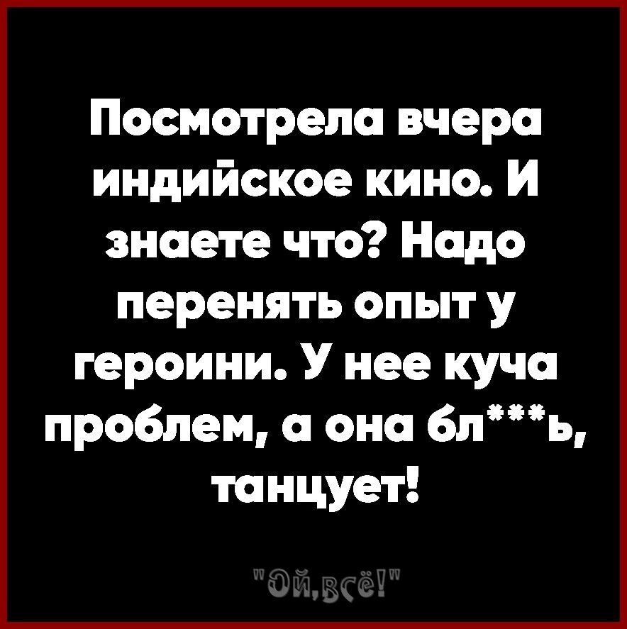 Посмотрела вчера индийское кино И знаете что Надо перенять опыт у героини У нее куча проблем а она 6пь танцует