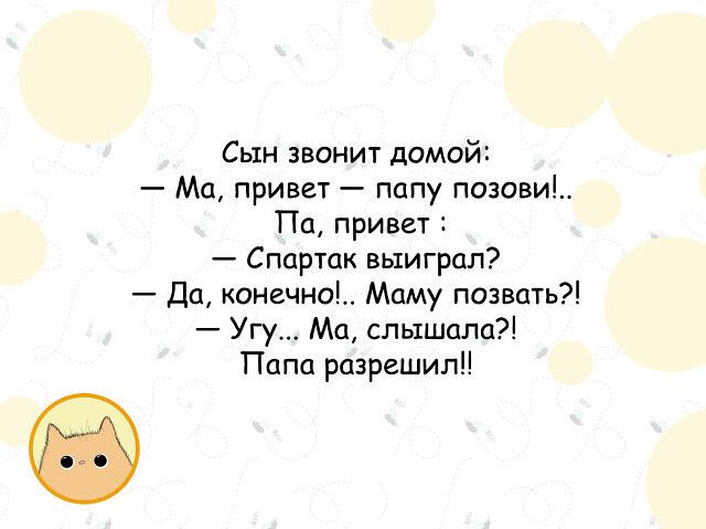 Сын звонит домой Ма привет папу позови Па привет Спартак выиграл Да конечно Маму позвать Угу Ма слышала Папа разрешили