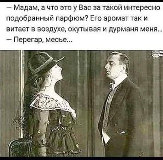 Мадам а что это у Вас за такой интересно подобранный парфюм Его аромат так и витает в воздухе окутывая и дурманя меня Перегар месье