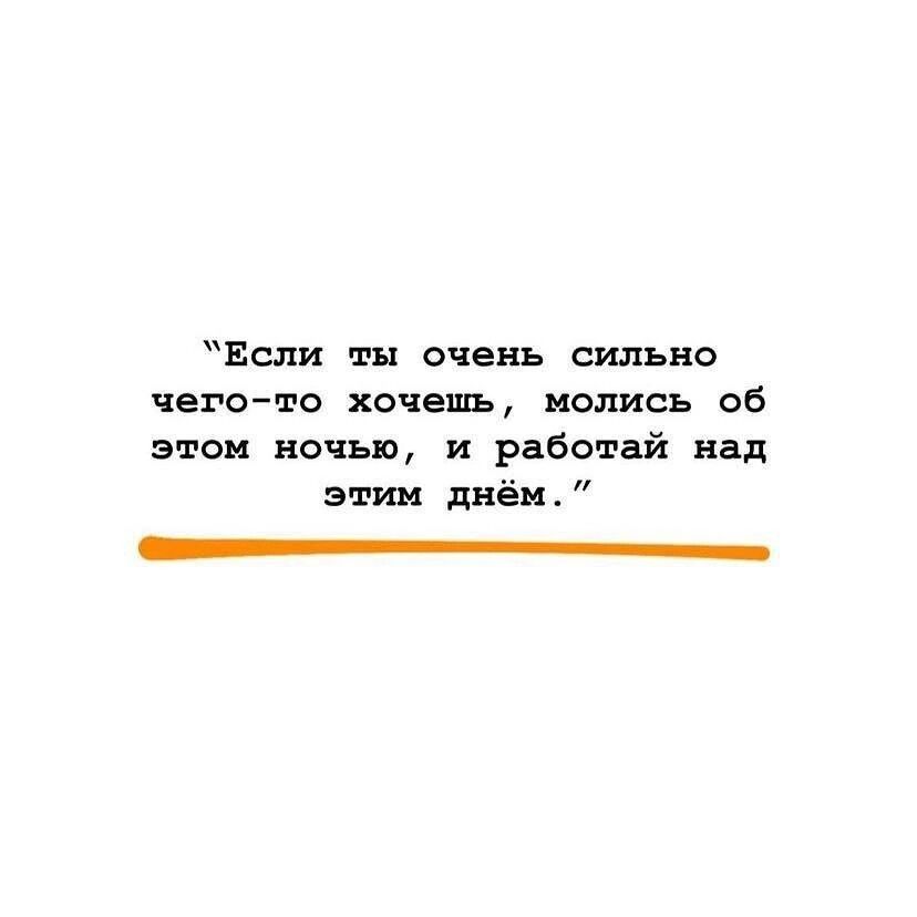 Если ты очень сильно чегото хочешь молись об этом ночью и работай над этим днём _