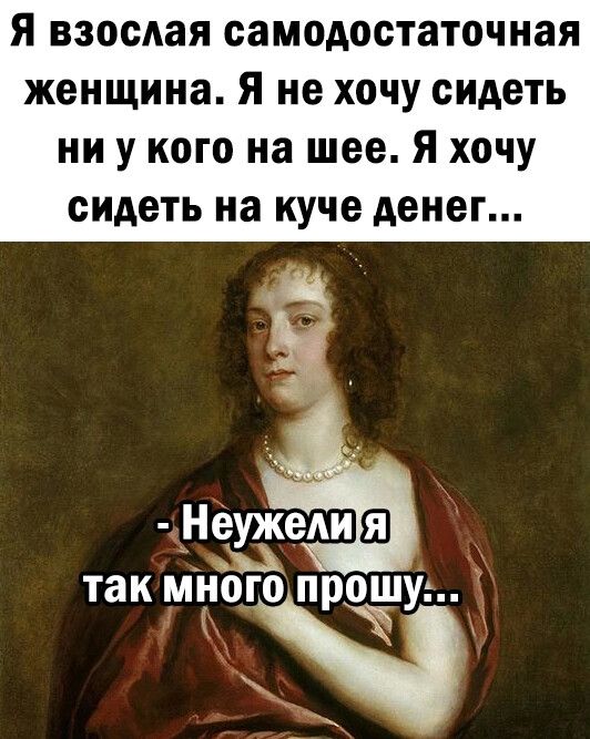 Я взосдая самодостаточная женщина Я не хочу сидеть ни у кого на шее Я хочу сидеть на куче денег так много прошу