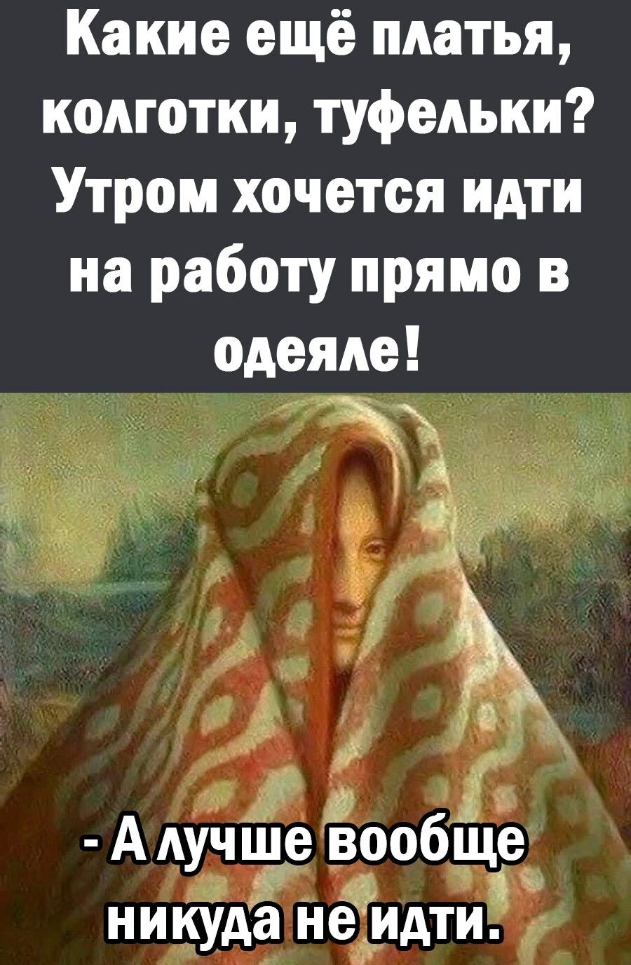 Какие ещё платья колготки туфельки Утром хочется идти на работу прямо в одеяле _ _ _а А Аучше ізообЩе никуда неіидти