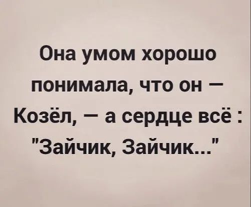 Она умом хорошо понимала что он Козёл а сердце всё Зайчик Зайчик
