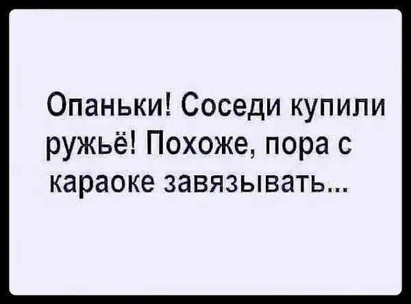 Опаньки Соседи купили ружьё Похоже пора с караоке ЗЭВЯЗЫВЭТЬ