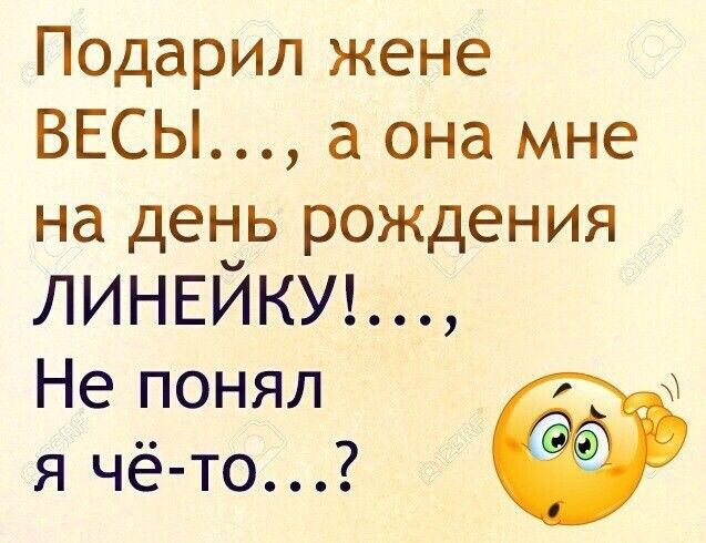 Подарил жене ВЕСЫ а она мне на деп іь рождения ЛИНЕИКУ Не понял я чё то