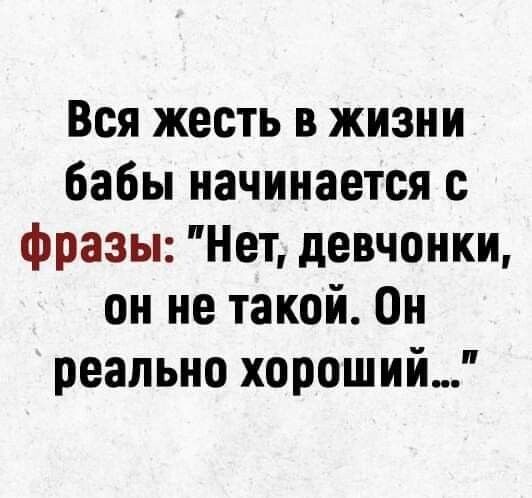 Вся жесть в жизни бабы начинается с фразы Нет девчонки он не такой Он реально хороший