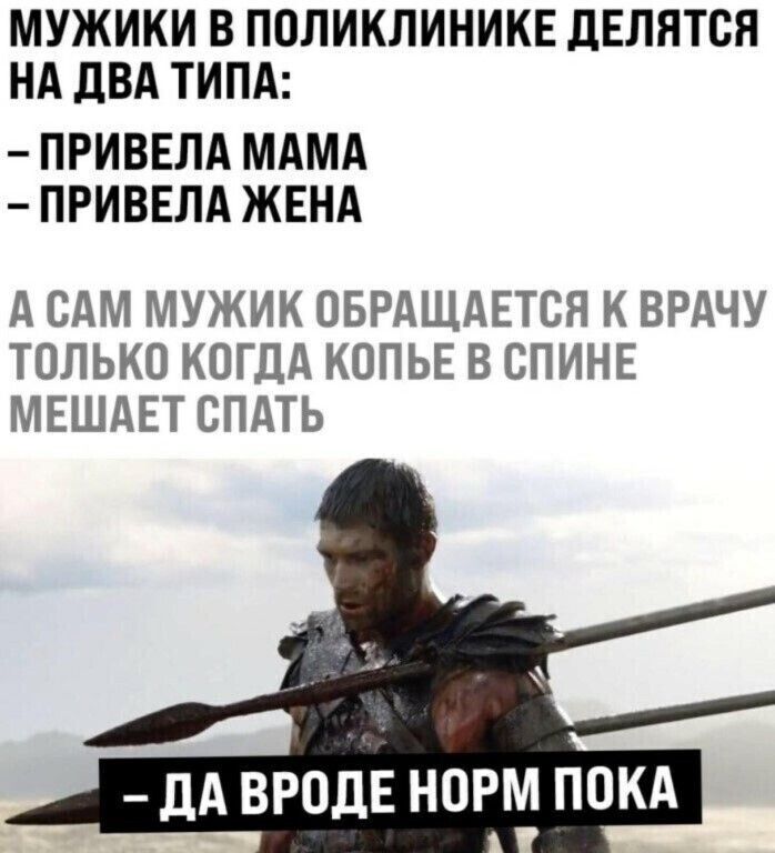 МУЖИКИ В ПОЛИКЛИНИКЕ дЕЛЯТСЯ НА дВА ТИПА ПРИВЕЛА МАМА ПРИВЕЛА ЖЕНА А САМ МУЖИК ОБРАЩАЕТСЯ К ВРАЧУ ТОЛЬКО КОГДА КОПЬЕ В СПИНЕ МЕШАЕТ СПАТЬ дА ВРОДЕ НОРМ ПОКА