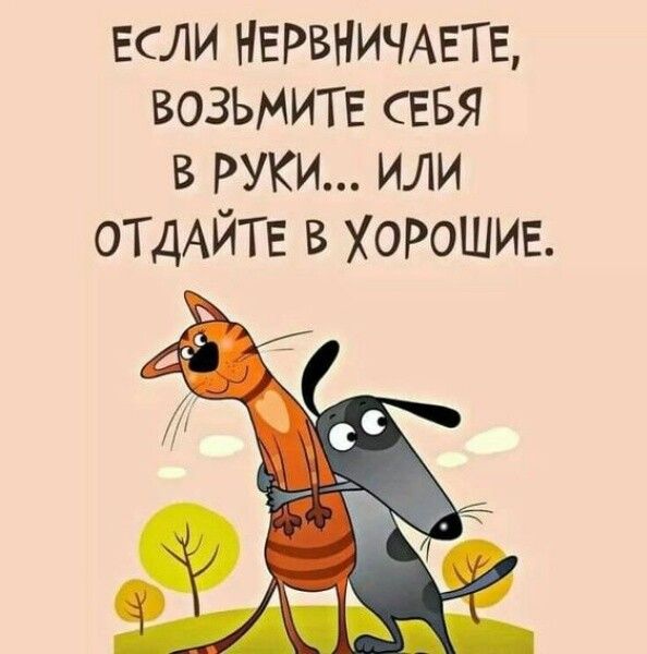 если НЕРВНИЧАЕТЕ возьмите СЕБЯ в РУКИ или оТ ДАЙТЕ в хорошие