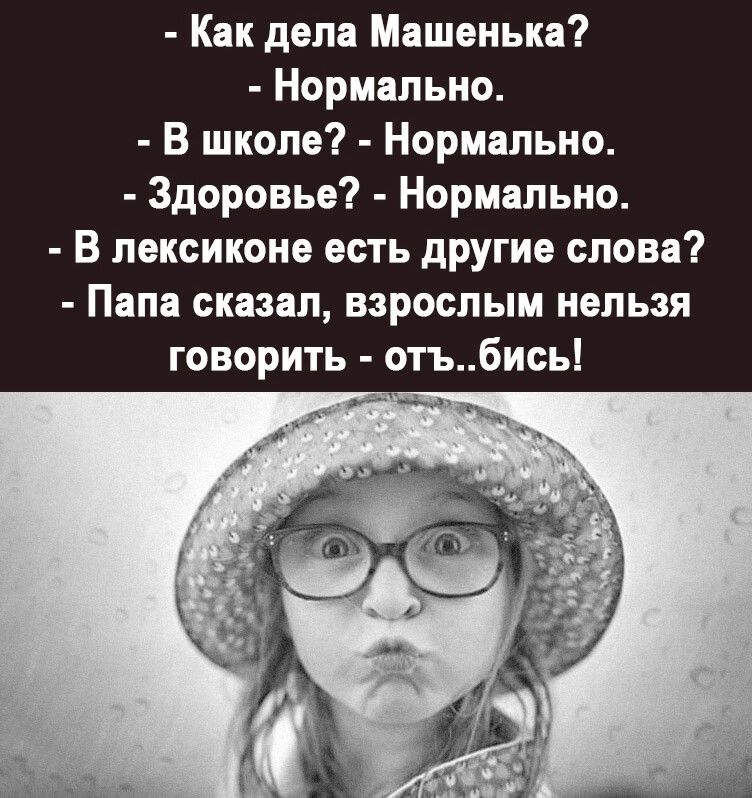 Как дела Машеньки Нормально В школе Нормально Здоровье Нормально В лексиконе есть другие слова Папа сказал взрослым нельзя говорить отъбись