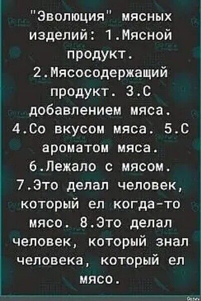 Эволюция мясных изделий 1Мясной продукт 2Мясосодержащий продукт 30 добавлением мяса 400 вкусом мяса 5_С ароматом мяса 6Лежапо с мясом 73то делал человек который ел когдато мясо ВЭто делал человек КОТОРЫЙ знал человека который ел мясо