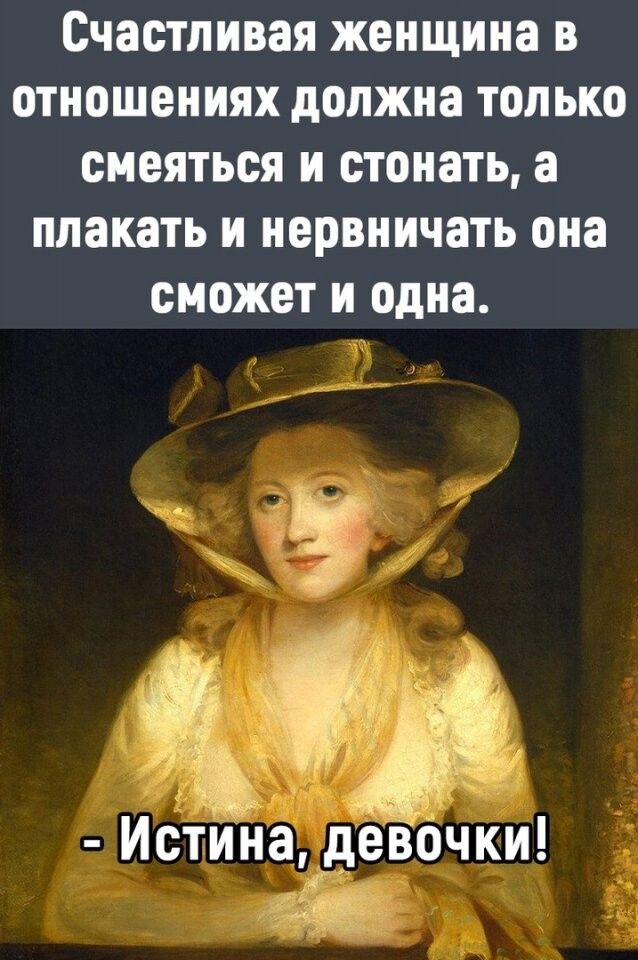 Счастливая женщина в отношениях должна только смеяться и стонать а плакать и нервничать она сможет и одна ИстйНа деЁочки