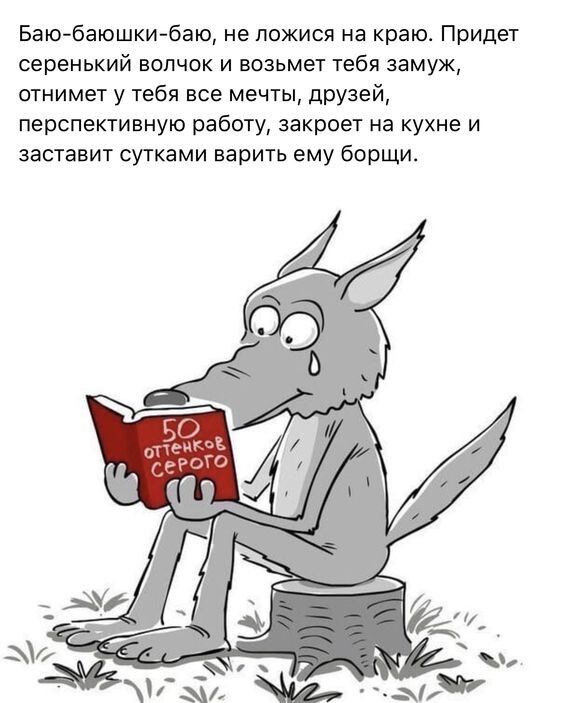 Баю баюшки баю не пожися на краю Придет серенький волчок и возьмет тебя замуж отнимет у тебя все меЧТЫ дрУзей перспективную работу закроет на кухне и заставит сутками варить ему борщи