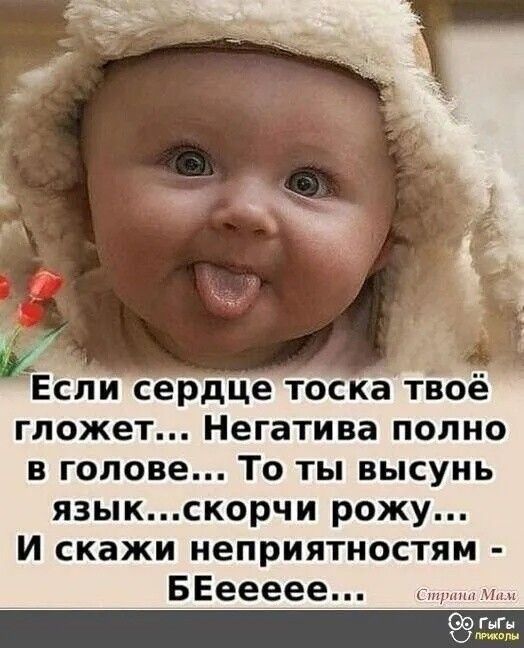 Если сердце тоска твоё гложет Негатива полно в голове То ты высунь языкскорчи рожу И скажи неприятностям БЕеееее ГнГн