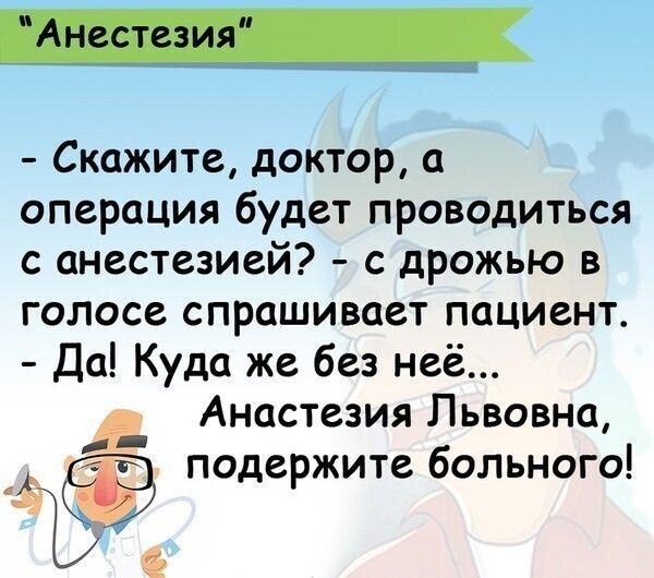 Скажите доктор а операция будет проводиться с анестезией с дрожью в голосе спрашивает пациент Да Куда же без неё Анастезия Львовна ПОдержите больного