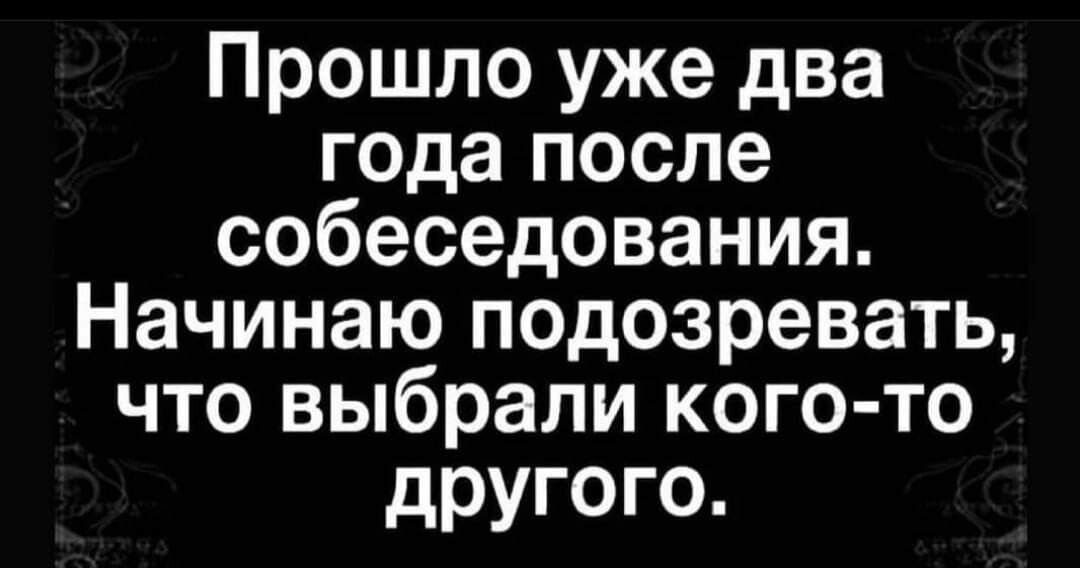 Прошло уже два года после собеседования Начинаю п0дозревать что выбрали кого то другого