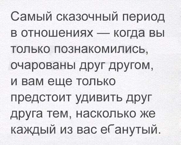 Самый сказочный период в отношениях _ когда вы только познакомились очарованы друг другом и вам еще только предстоит удивить друг друга тем насколько же каждый из вас еГанутый