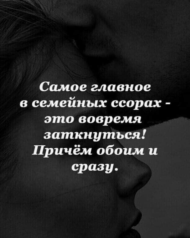Самое главное в семейных ссорах это вовремя заткнуться Причём обоим и сразу