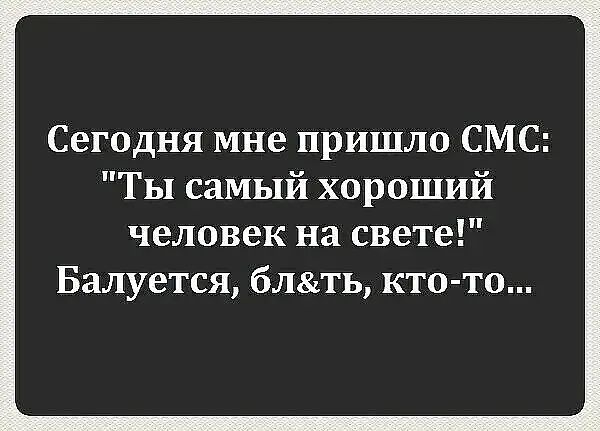 Сегодня мне пришло СМС Ты самый хороший человек на свете Балуется блть кто то