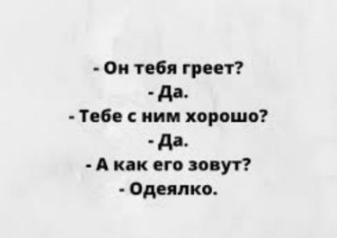 Он тебя греет дд Тебе ним хорошо дд А как его зовут Одеяпко