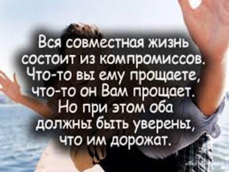 Вся совместная жизнь состоит из компромиссов Что то вы ему прощаете что то он Вам прощает Но при этом оба должны быть уверены что им дорожат і
