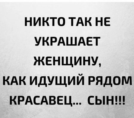 никто ТАК не укрдшдет женщину кдк идущий рядом КРАСАВЕЦ сынш