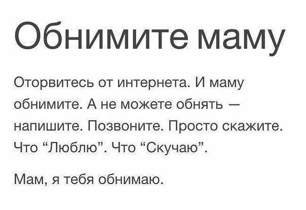 Обнимите маму Оторвитесь от интернета И маму обнимите А не можете обнять напишите Позвоните Просто скажите Что Люблю Что Скучаю Мам я тебя обнимаю