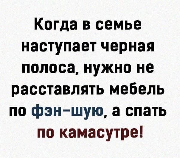 Когда в семье наступает черная полоса нужно не расставлять мебель по фэншую а спать по камасутре