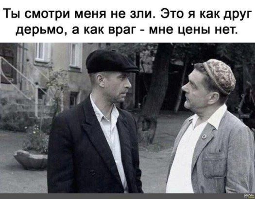 ТЫ СМОТРИ меня не ЗЛИ ЭТО Я как ДРУГ Дерьмо а как враг мне ЦЕНЫ НЕТ