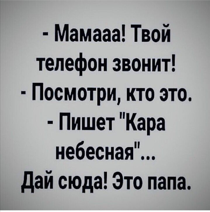 Мамааа Твой телефон звонит Посмотри кто это Пишет Кара небесная дай сюда Это папа