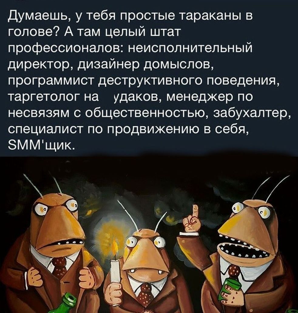 Думаешь у тебя простые тараканы в голове А там целый штат профессионалов неисполнительный директор дизайнер домыслов программист деструктивного поведения таргетолог на удаков менеджер по несвязям с общественностью забухалтер специалист по продвижению в себя ЗММщик