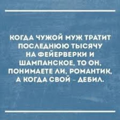 когм чужой муж ТРАТИТ посАшюю тысячу НА ФЕЙЕРВЕРКИ и шмпшсков то он ПОНИМАЕТ АИ РОМАНТИК А КОГАА свой АЕБИА