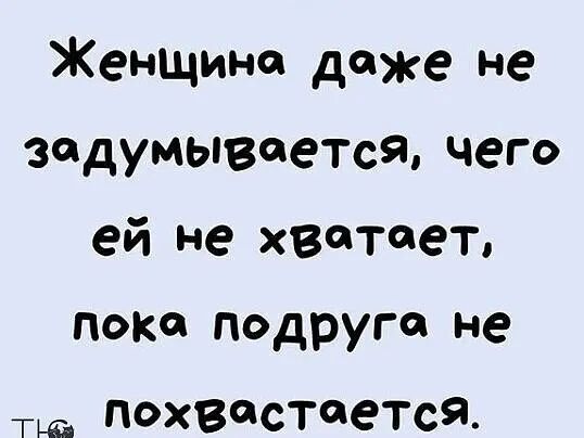 Женщина даже не задумывается чего ей не хватает поки подруге не тш похвастеется