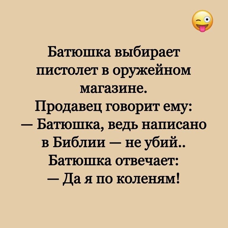 Батюшка выбирает пистолет в оружейном магазине Продавец говорит ему Батюшка ведь написано в Библии не убий Батюшка отвечает Да я по коленям