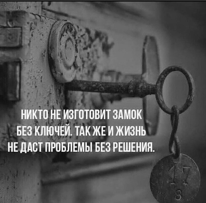НИКТО НЕ ИЗГПТОВИТ ЗАМОК БЕЗ КЛЮЧЕИ ТАК ЖЕ И ЖИЗНЬ НЕ ДАСТ ПРПБЛЕМЫ БЕЗ РЕШЕНИЯ