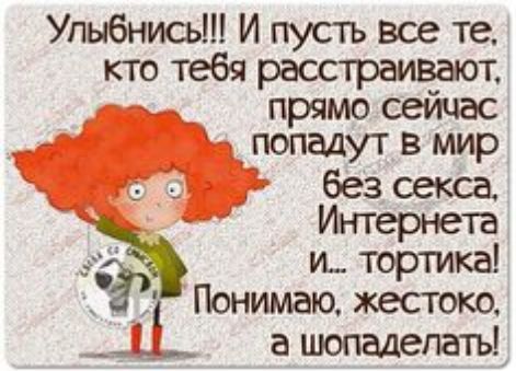 Улыбнись И пустъ все те кто тебя расстраивают прямо сейчас попадут в мир без секса Интернета и тортика _ Понимаю жестоко ___ а шопадепатъ