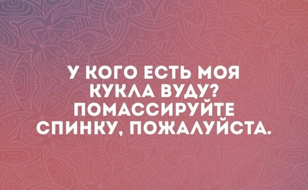 у кого ЕСТЬ моя КУКАА вуАхг ПОМАССИРУИЪЕ спинку ПОЖААУИСТА