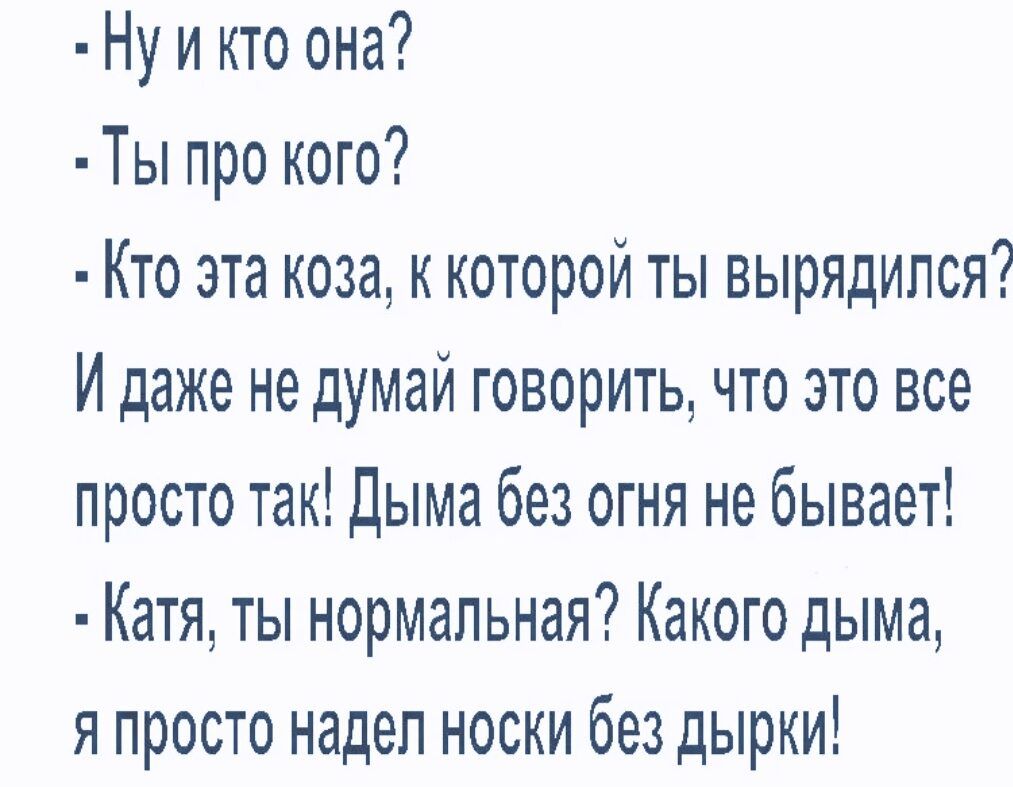 Ну и кто она Ты про кого Кто эта коза к которой ты вырядипся И даже не думай говорить что это все просто так Дыма без огня не бывает Катя ты нормальная Какого дыма я просто надел носки без дырки
