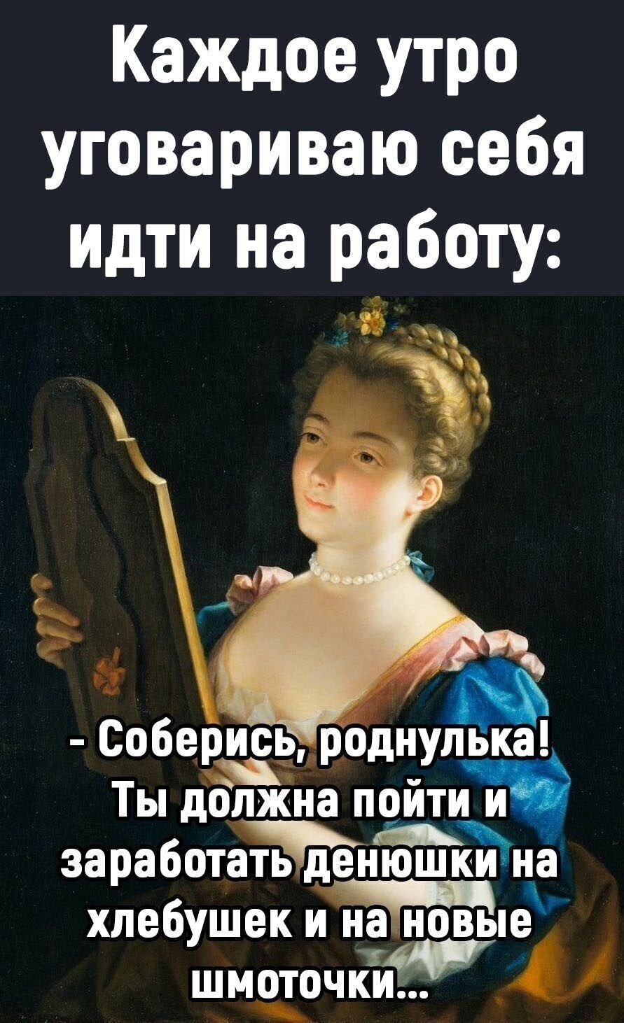 Каждое утро уговариваю себя идти на работу _ і а Соберись роднупька Ты дЁкНа пойти А заработатьденюшёна хлебушек и нановьпё ШМОТОЧКИ