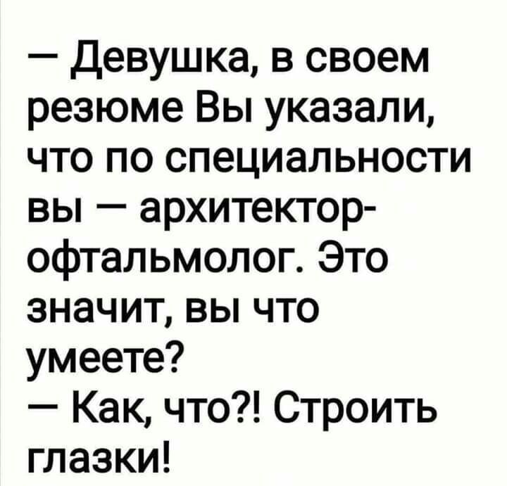 Девушка в своем резюме Вы указали что по специальности вы архитектор офтальмолог Это значит вы что умеете Как что Строить глазки