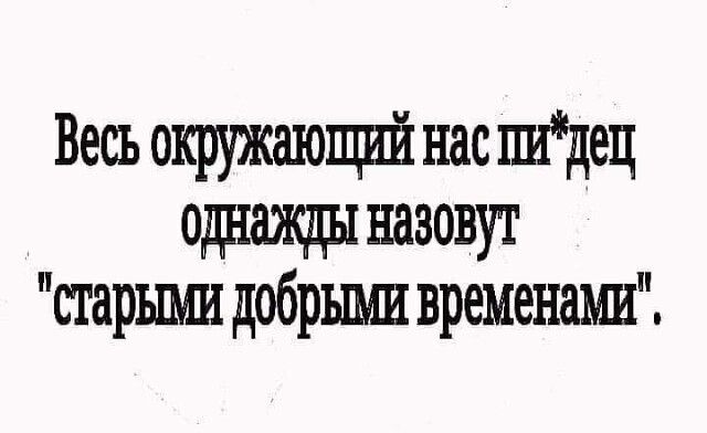 Весь окружающий нас шдец одіажды назовут старшш добрыми временами