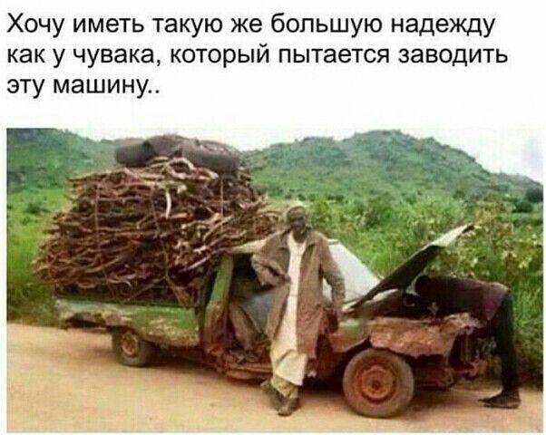 Хочу иметь такую же большую надежду как у чувака который пытается заводить эту машину