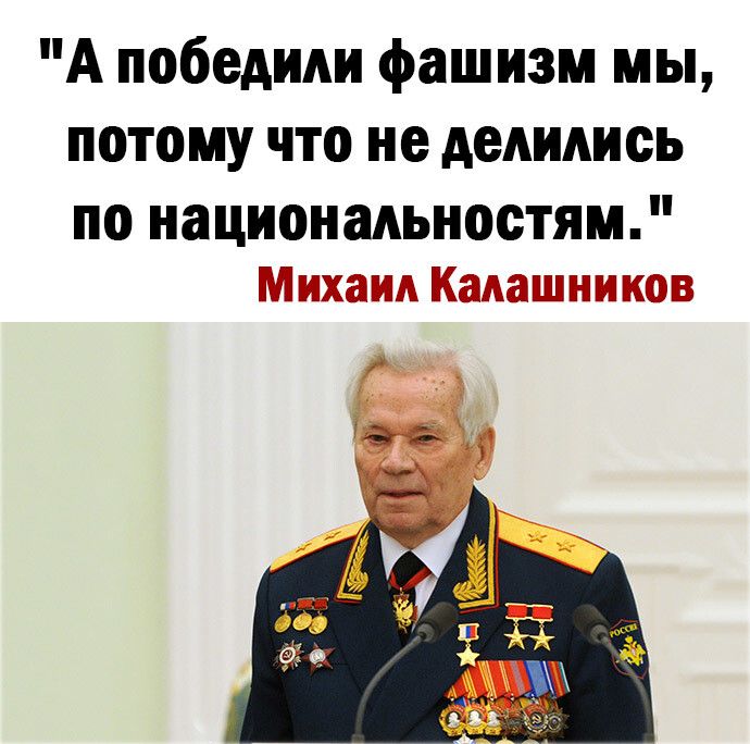 А победили фашизм мы потому что не делились по национальностям Михаил Калашников